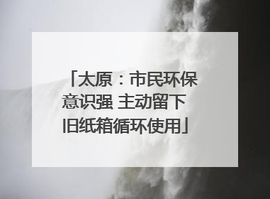 太原：市民环保意识强 主动留下旧纸箱循环使用