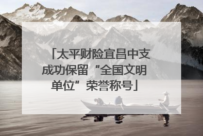 太平财险宜昌中支成功保留“全国文明单位”荣誉称号