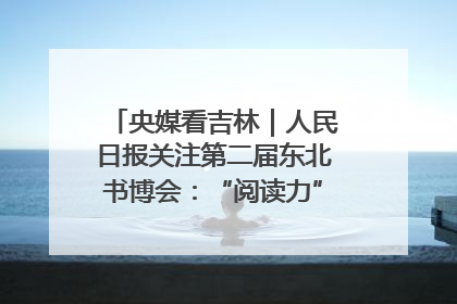 央媒看吉林｜人民日报关注第二届东北书博会：“阅读力”也是“发展力”