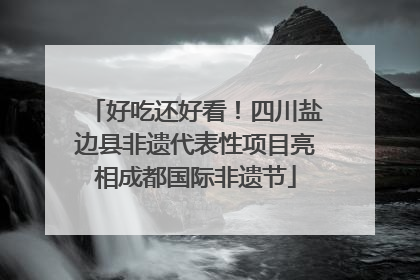 好吃还好看！四川盐边县非遗代表性项目亮相成都国际非遗节