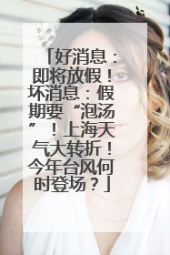 好消息：即将放假！坏消息：假期要“泡汤”！上海天气大转折！今年台风何时登场？