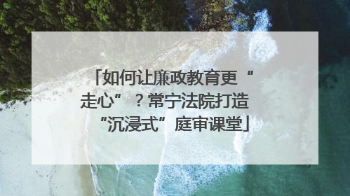 如何让廉政教育更“走心”？常宁法院打造“沉浸式”庭审课堂