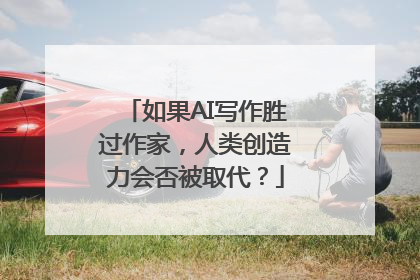 如果AI写作胜过作家，人类创造力会否被取代？