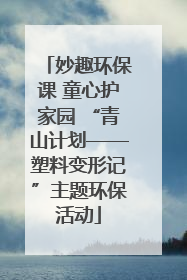 妙趣环保课 童心护家园 “青山计划——塑料变形记”主题环保活动