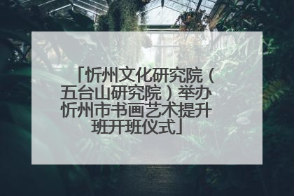 忻州文化研究院（五台山研究院）举办忻州市书画艺术提升班开班仪式