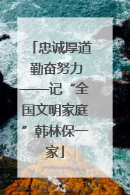 忠诚厚道 勤奋努力——记“全国文明家庭”韩林保一家