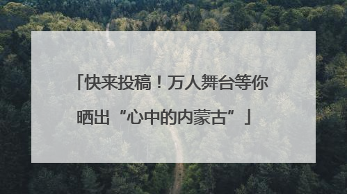 快来投稿！万人舞台等你晒出“心中的内蒙古”