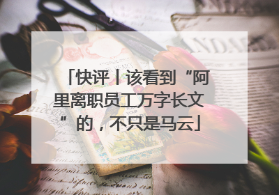 快评丨该看到“阿里离职员工万字长文”的，不只是马云