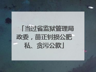 当过省监狱管理局政委，苗正钊损公肥私、贪污公款