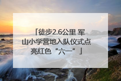 徒步2.6公里 军山小学营地入队仪式点亮红色“六一”