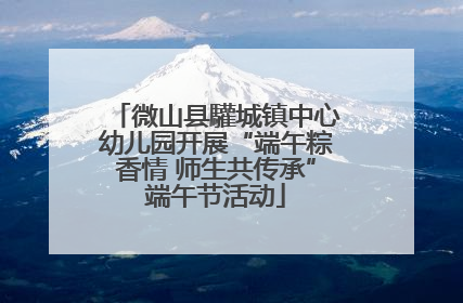 微山县驩城镇中心幼儿园开展“端午粽香情 师生共传承”端午节活动