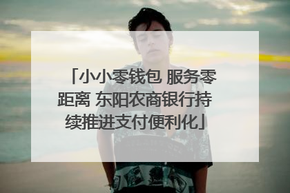 小小零钱包 服务零距离 东阳农商银行持续推进支付便利化