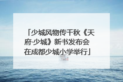 少城风物传千秋《天府·少城》新书发布会在成都少城小学举行