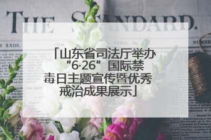 山东省司法厅举办“6·26”国际禁毒日主题宣传暨优秀戒治成果展示