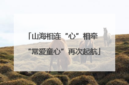 山海相连“心”相牵 “常爱童心”再次起航