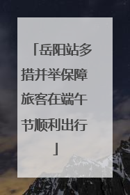 岳阳站多措并举保障旅客在端午节顺利出行
