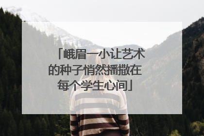 峨眉一小让艺术的种子悄然播撒在每个学生心间