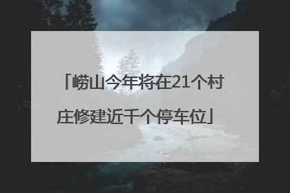 崂山今年将在21个村庄修建近千个停车位