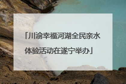 川渝幸福河湖全民亲水体验活动在遂宁举办
