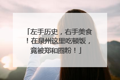 左手历史，右手美食！在泉州这里吃顿饭，竟被郑和圈粉！