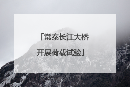 常泰长江大桥开展荷载试验