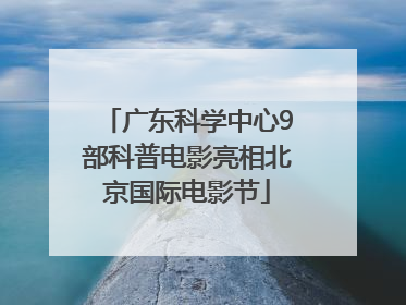 广东科学中心9部科普电影亮相北京国际电影节