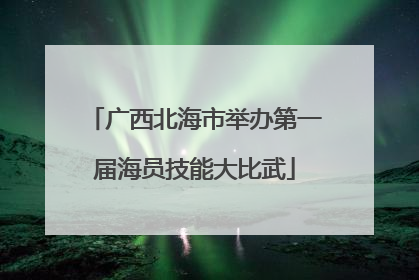 广西北海市举办第一届海员技能大比武