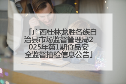 广西桂林龙胜各族自治县市场监督管理局2025年第1期食品安全监督抽检信息公告