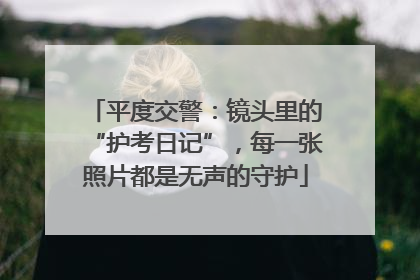 平度交警：镜头里的“护考日记”，每一张照片都是无声的守护