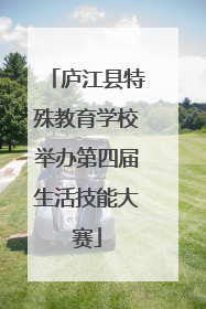 庐江县特殊教育学校举办第四届生活技能大赛