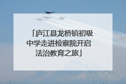 庐江县龙桥镇初级中学走进检察院开启法治教育之旅