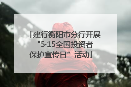 建行衡阳市分行开展“5·15全国投资者保护宣传日”活动