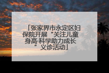 张家界市永定区妇保院开展“关注儿童身高·科学助力成长”义诊活动