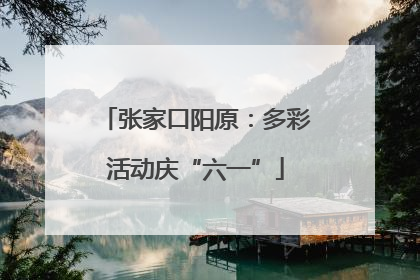 张家口阳原：多彩活动庆“六一”