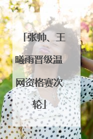 张帅、王曦雨晋级温网资格赛次轮