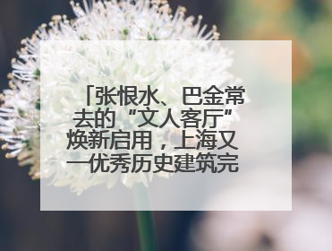 张恨水、巴金常去的“文人客厅”焕新启用，上海又一优秀历史建筑完成修缮