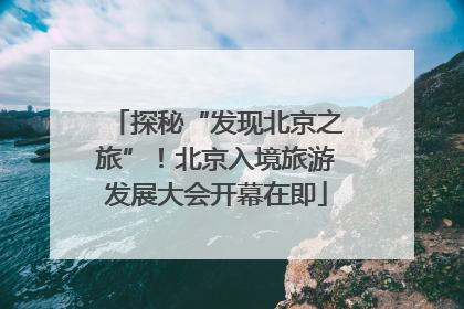 探秘“发现北京之旅”！北京入境旅游发展大会开幕在即