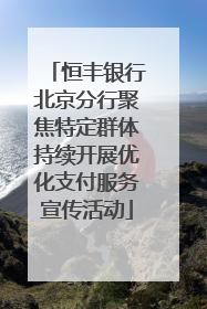 恒丰银行北京分行聚焦特定群体持续开展优化支付服务宣传活动