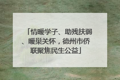 情暖学子、助残扶弱、暖巢关怀，德州市侨联聚焦民生公益