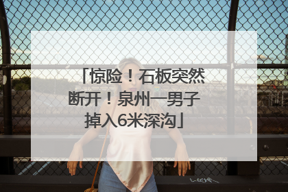 惊险！石板突然断开！泉州一男子掉入6米深沟