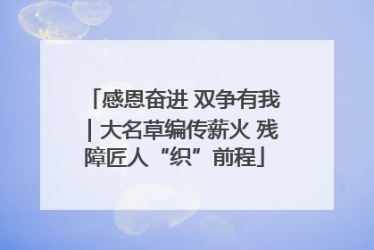 感恩奋进 双争有我｜大名草编传薪火 残障匠人“织”前程