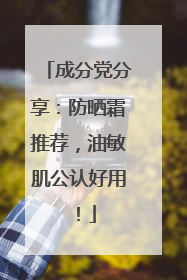 成分党分享：防晒霜推荐，油敏肌公认好用！