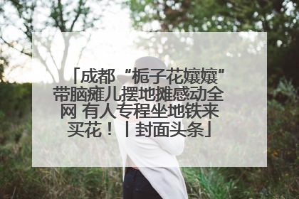 成都“栀子花孃孃”带脑瘫儿摆地摊感动全网 有人专程坐地铁来买花！丨封面头条