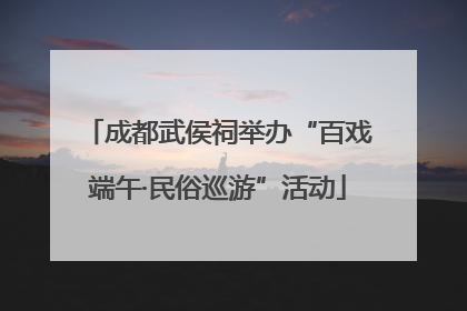 成都武侯祠举办“百戏端午·民俗巡游”活动