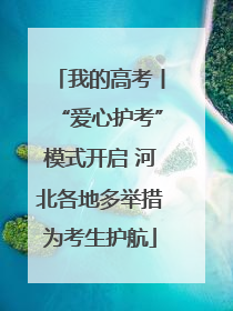 我的高考丨“爱心护考”模式开启 河北各地多举措为考生护航