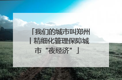 我们的城市叫郑州丨精细化管理保障城市“夜经济”