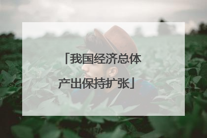 我国经济总体产出保持扩张