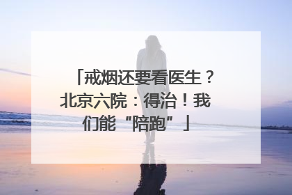 戒烟还要看医生？北京六院：得治！我们能“陪跑”