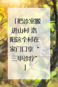 把诊室搬进山村 洛阳这个村在家门口享“三甲诊疗”
