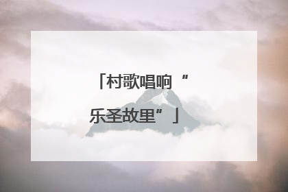 村歌唱响“乐圣故里”